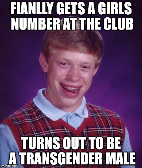 Bad Luck Brian | FIANLLY GETS A GIRLS NUMBER AT THE CLUB; TURNS OUT TO BE A TRANSGENDER MALE | image tagged in memes,bad luck brian | made w/ Imgflip meme maker
