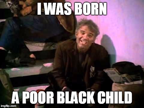 I WAS BORN A POOR BLACK CHILD | made w/ Imgflip meme maker