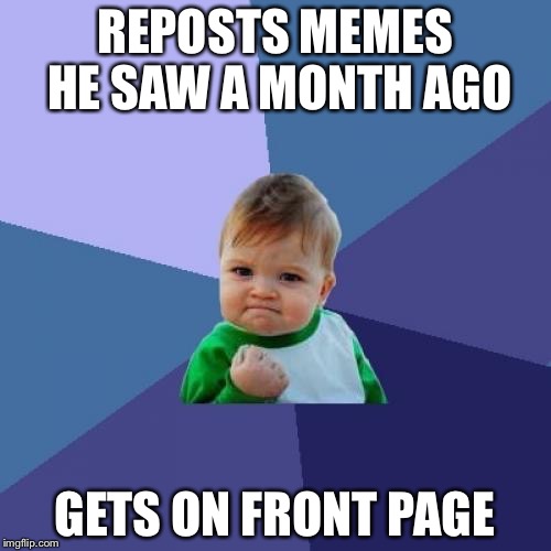 Success Kid | REPOSTS MEMES HE SAW A MONTH AGO; GETS ON FRONT PAGE | image tagged in memes,success kid | made w/ Imgflip meme maker