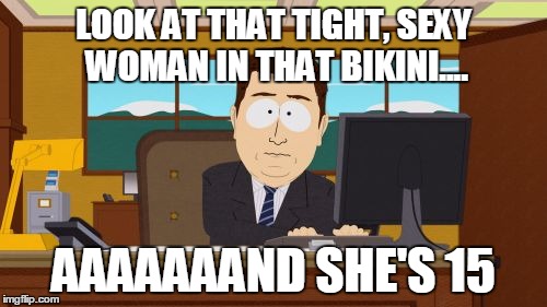 Aaaaand Its Gone Meme | LOOK AT THAT TIGHT, SEXY WOMAN IN THAT BIKINI.... AAAAAAAND SHE'S 15 | image tagged in memes,aaaaand its gone,AdviceAnimals | made w/ Imgflip meme maker