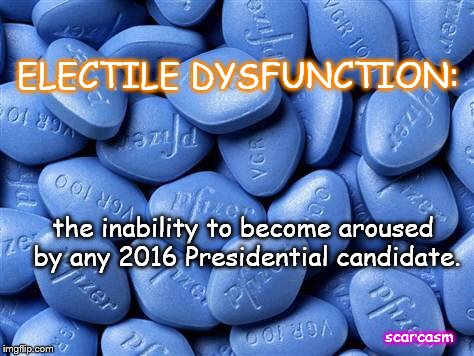 Viagra |  ELECTILE DYSFUNCTION:; the inability to become aroused by any 2016 Presidential candidate. scarcasm | image tagged in viagra | made w/ Imgflip meme maker