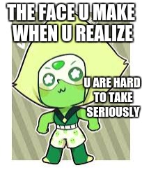 shorts of peridot | THE FACE U MAKE WHEN U REALIZE; U ARE HARD TO TAKE SERIOUSLY | image tagged in shorts of peridot | made w/ Imgflip meme maker
