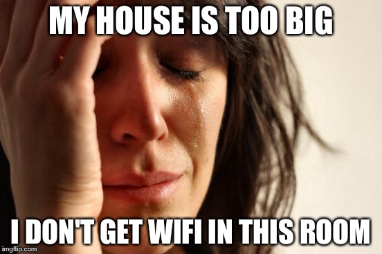 First World Problems | MY HOUSE IS TOO BIG; I DON'T GET WIFI IN THIS ROOM | image tagged in memes,first world problems | made w/ Imgflip meme maker