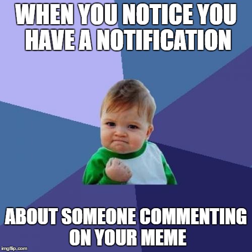 Success Kid | WHEN YOU NOTICE YOU HAVE A NOTIFICATION; ABOUT SOMEONE COMMENTING ON YOUR MEME | image tagged in memes,success kid | made w/ Imgflip meme maker