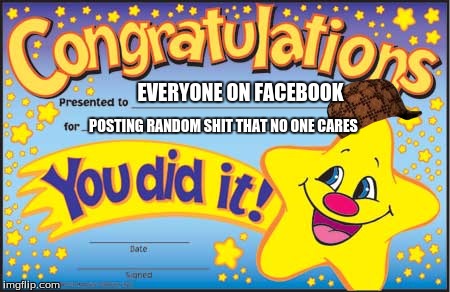 Happy Star Congratulations | EVERYONE ON FACEBOOK; POSTING RANDOM SHIT THAT NO ONE CARES | image tagged in memes,happy star congratulations,scumbag | made w/ Imgflip meme maker