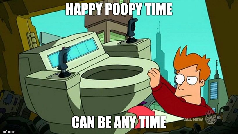 HAPPY POOPY TIME; CAN BE ANY TIME | image tagged in happy poopy time futurama | made w/ Imgflip meme maker