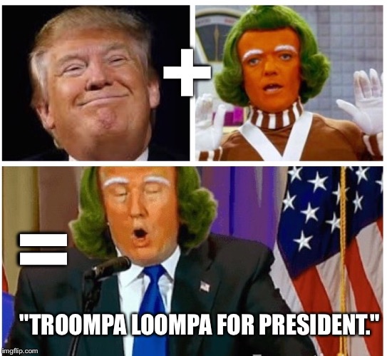 Since He Doesn't Make Any Sense, And He's Hilarious:  | +; =; "TROOMPA LOOMPA FOR PRESIDENT." | image tagged in memes,election 2016,donald trump | made w/ Imgflip meme maker