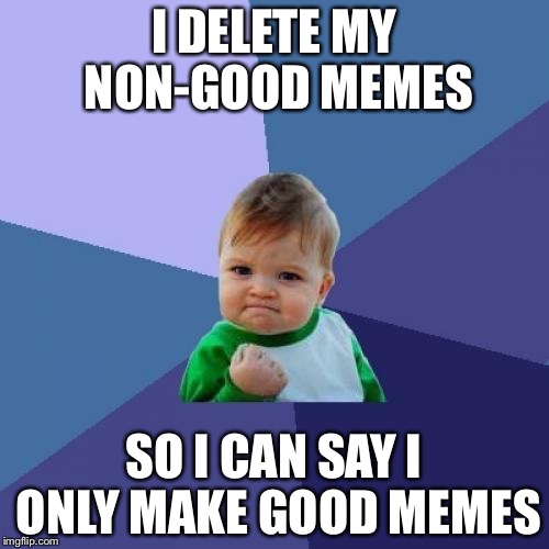 SUPER Success Kid | I DELETE MY NON-GOOD MEMES; SO I CAN SAY I ONLY MAKE GOOD MEMES | image tagged in memes,success kid | made w/ Imgflip meme maker