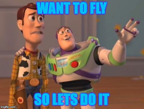 X, X Everywhere Meme | WANT TO FLY; SO LETS DO IT | image tagged in memes,x x everywhere | made w/ Imgflip meme maker