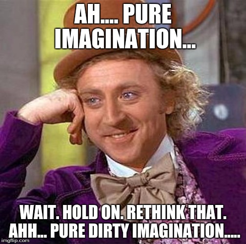 Creepy Condescending Wonka | AH.... PURE IMAGINATION... WAIT. HOLD ON. RETHINK THAT. AHH... PURE DIRTY IMAGINATION..... | image tagged in memes,creepy condescending wonka | made w/ Imgflip meme maker