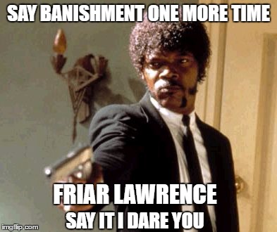 Say That Again I Dare You Meme | SAY BANISHMENT ONE MORE TIME; FRIAR LAWRENCE; SAY IT I DARE YOU | image tagged in memes,say that again i dare you | made w/ Imgflip meme maker