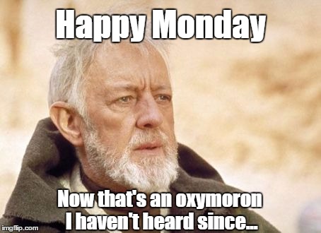 Obi Oxymoron | Happy Monday; Now that's an oxymoron I haven't heard since... | image tagged in memes,obi wan kenobi,oxymoron,monday,happy monday | made w/ Imgflip meme maker