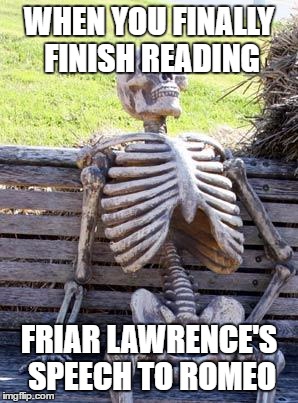 Waiting Skeleton | WHEN YOU FINALLY FINISH READING; FRIAR LAWRENCE'S SPEECH TO ROMEO | image tagged in memes,waiting skeleton | made w/ Imgflip meme maker