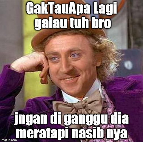 Creepy Condescending Wonka Meme | GakTauApa Lagi galau tuh bro; jngan di ganggu dia meratapi nasib nya | image tagged in memes,creepy condescending wonka | made w/ Imgflip meme maker