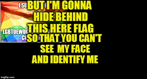 BUT I'M GONNA HIDE BEHIND THIS HERE FLAG SO THAT YOU CAN'T SEE  MY FACE AND IDENTIFY ME | made w/ Imgflip meme maker