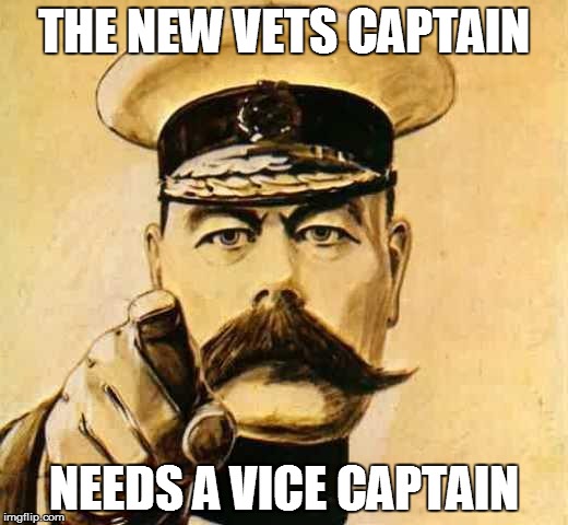 Your Country Needs YOU | THE NEW VETS CAPTAIN; NEEDS A VICE CAPTAIN | image tagged in your country needs you | made w/ Imgflip meme maker