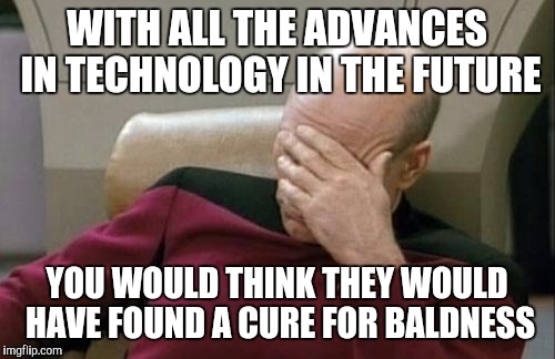 Captain Picard Facepalm | WITH ALL THE ADVANCES IN TECHNOLOGY IN THE FUTURE; YOU WOULD THINK THEY WOULD HAVE FOUND A CURE FOR BALDNESS | image tagged in memes,captain picard facepalm | made w/ Imgflip meme maker