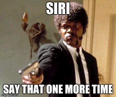 Say That Again I Dare You | SIRI; SAY THAT ONE MORE TIME | image tagged in memes,say that again i dare you | made w/ Imgflip meme maker