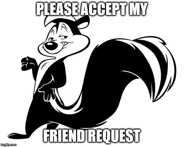 PLEASE ACCEPT MY FRIEND REQUEST | image tagged in pepe la pew | made w/ Imgflip meme maker