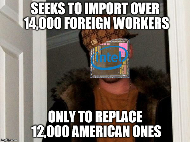 scumbag intel | SEEKS TO IMPORT OVER 14,000 FOREIGN WORKERS; ONLY TO REPLACE 12,000 AMERICAN ONES | image tagged in scumbag intel,AdviceAnimals | made w/ Imgflip meme maker