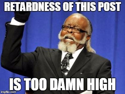Too Damn High | RETARDNESS OF THIS POST; IS TOO DAMN HIGH | image tagged in memes,too damn high | made w/ Imgflip meme maker