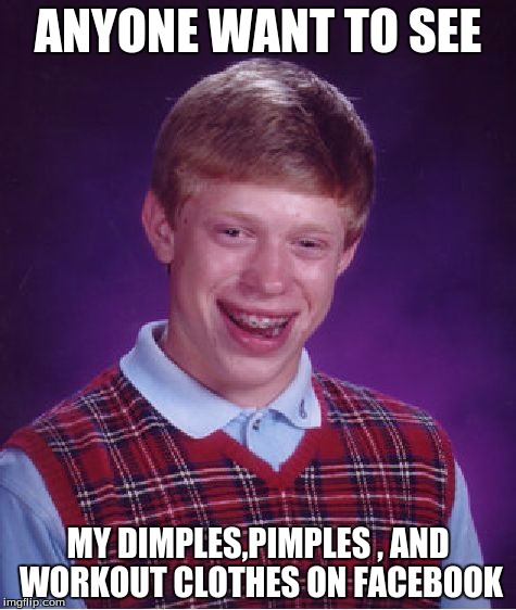 Bad Luck Brian | ANYONE WANT TO SEE; MY DIMPLES,PIMPLES , AND WORKOUT CLOTHES ON FACEBOOK | image tagged in memes,bad luck brian | made w/ Imgflip meme maker