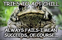 Toad's Crazy Insane Meme? | TRIES TO ACT CHILL; ALWAYS FAILS-I MEAN SUCCEEDS, OF COURSE... | image tagged in toad's crazy insane meme | made w/ Imgflip meme maker