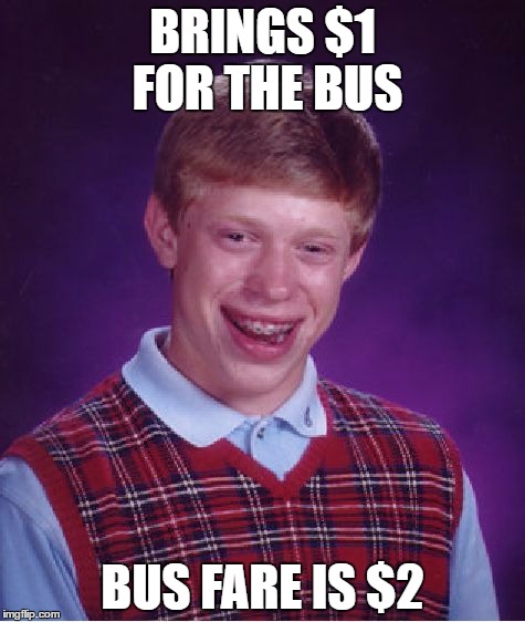 Bad Luck Brian | BRINGS $1 FOR THE BUS; BUS FARE IS $2 | image tagged in memes,bad luck brian | made w/ Imgflip meme maker