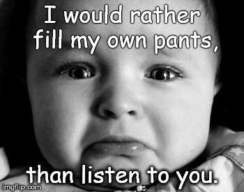 Sad Baby | I would rather fill my own pants, than listen to you. | image tagged in memes,sad baby | made w/ Imgflip meme maker