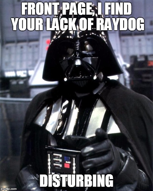 Darth Vader | FRONT PAGE, I FIND YOUR LACK OF RAYDOG; DISTURBING | image tagged in darth vader | made w/ Imgflip meme maker