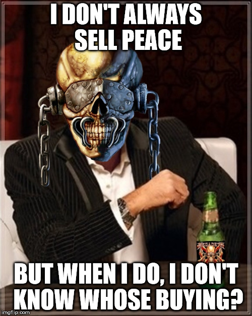 Megadeth | I DON'T ALWAYS SELL PEACE; BUT WHEN I DO, I DON'T KNOW WHOSE BUYING? | image tagged in megadeth | made w/ Imgflip meme maker