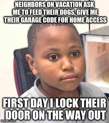 Minor Mistake Marvin Meme | NEIGHBORS ON VACATION ASK ME TO FEED THEIR DOGS, GIVE ME THEIR GARAGE CODE FOR HOME ACCESS; FIRST DAY I LOCK THEIR DOOR ON THE WAY OUT | image tagged in memes,minor mistake marvin,AdviceAnimals | made w/ Imgflip meme maker