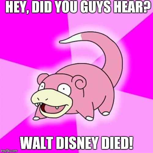 Slowpoke | HEY, DID YOU GUYS HEAR? WALT DISNEY DIED! | image tagged in memes,slowpoke | made w/ Imgflip meme maker