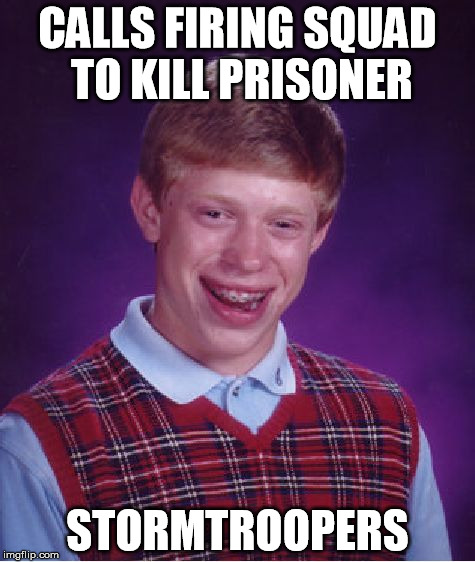 The prisoner survived | CALLS FIRING SQUAD TO KILL PRISONER; STORMTROOPERS | image tagged in memes,funny,bad luck brian,star wars,stormtroopers | made w/ Imgflip meme maker