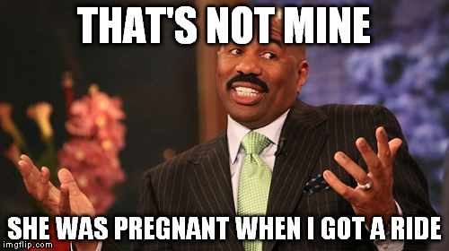 Wheeeeeew... Close call. | THAT'S NOT MINE; SHE WAS PREGNANT WHEN I GOT A RIDE | image tagged in memes,steve harvey | made w/ Imgflip meme maker