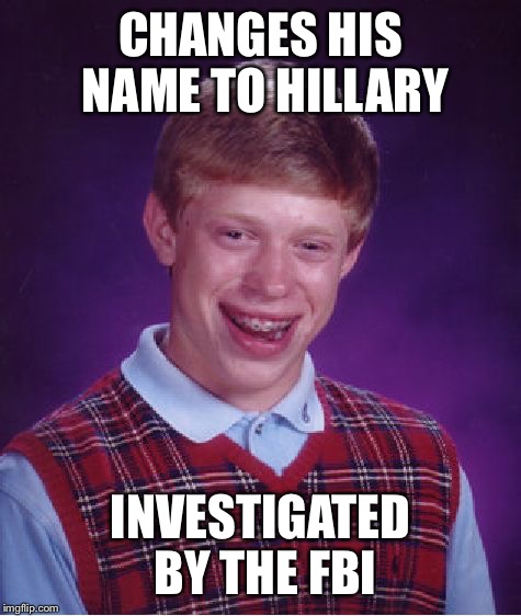 Bad Luck Brian Meme | CHANGES HIS NAME TO HILLARY; INVESTIGATED BY THE FBI | image tagged in memes,bad luck brian | made w/ Imgflip meme maker
