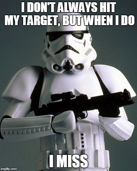 stormtrooper fail | I DON'T ALWAYS HIT MY TARGET, BUT WHEN I DO; I MISS | image tagged in stormtrooper fail | made w/ Imgflip meme maker
