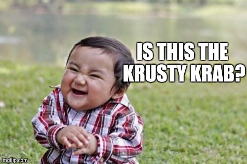 Evil Toddler Meme | IS THIS THE KRUSTY KRAB? | image tagged in memes,evil toddler | made w/ Imgflip meme maker