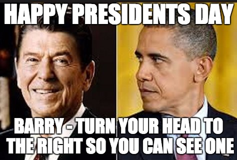 Happy Presidents Day | HAPPY PRESIDENTS DAY; BARRY - TURN YOUR HEAD TO THE RIGHT SO YOU CAN SEE ONE | image tagged in barack obama,ronald reagan,president,republicans,liberal logic | made w/ Imgflip meme maker