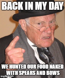 Back In My Day Meme | BACK IN MY DAY; WE HUNTED OUR FOOD NAKED WITH SPEARS AND BOWS | image tagged in memes,back in my day | made w/ Imgflip meme maker