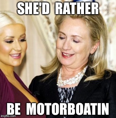 Booby McBoobyface | SHE'D  RATHER; BE  MOTORBOATIN | image tagged in hillary,trump 2016,christina aguilera | made w/ Imgflip meme maker