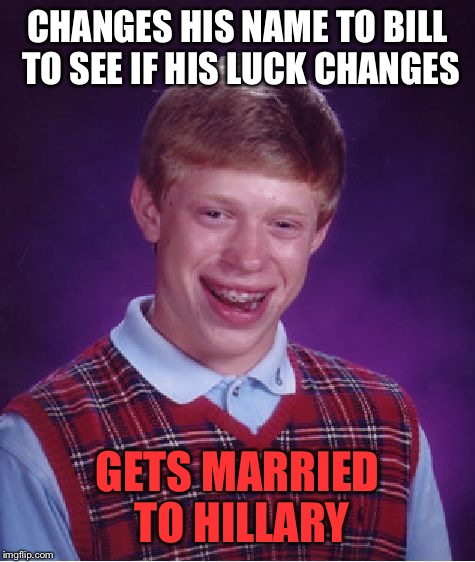 This one's for you socrates ;D | CHANGES HIS NAME TO BILL TO SEE IF HIS LUCK CHANGES; GETS MARRIED TO HILLARY | image tagged in memes,bad luck brian,socrates,funny | made w/ Imgflip meme maker