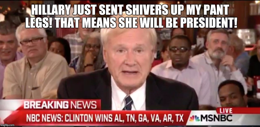 msnbc | HILLARY JUST SENT SHIVERS UP MY PANT LEGS! THAT MEANS SHE WILL BE PRESIDENT! | image tagged in msnbc | made w/ Imgflip meme maker