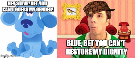 Betcha Can't! | HEY STEVE! BET YOU CAN'T GUESS MY GENDER! BLUE, BET YOU CAN'T RESTORE MY DIGNITY | image tagged in memes,funny,lol,blue's clues | made w/ Imgflip meme maker