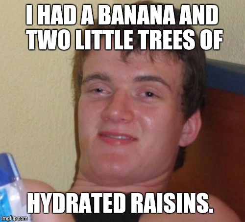 10 Guy Meme | I HAD A BANANA AND TWO LITTLE TREES OF; HYDRATED RAISINS. | image tagged in memes,10 guy,AdviceAnimals | made w/ Imgflip meme maker