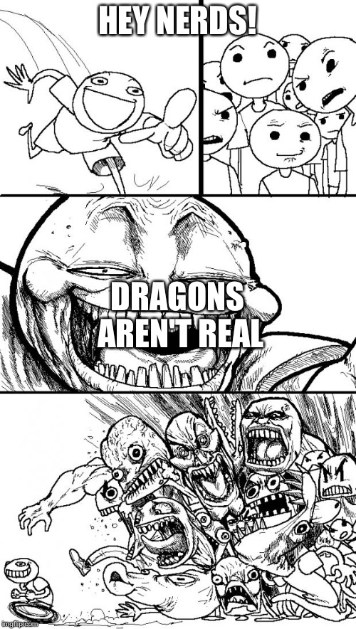 Hey Internet Meme | HEY NERDS! DRAGONS AREN'T REAL | image tagged in memes,hey internet | made w/ Imgflip meme maker