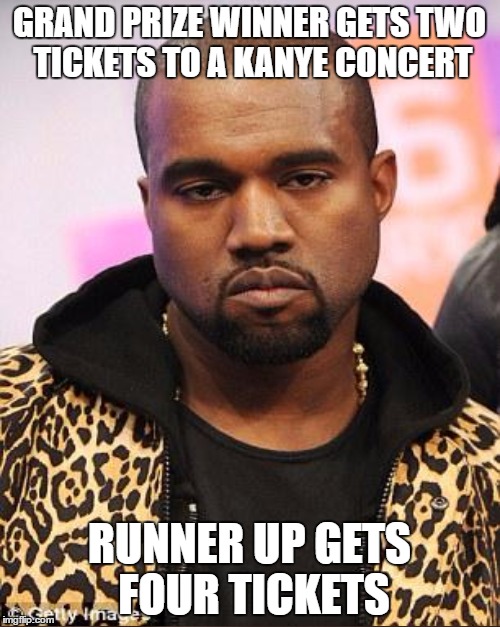 GRAND PRIZE WINNER GETS TWO TICKETS TO A KANYE CONCERT RUNNER UP GETS FOUR TICKETS | made w/ Imgflip meme maker