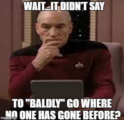 WAIT...IT DIDN'T SAY TO "BALDLY" GO WHERE NO ONE HAS GONE BEFORE? | made w/ Imgflip meme maker