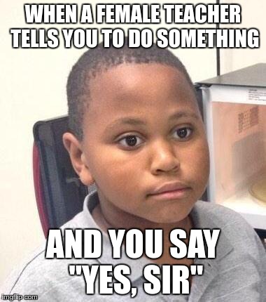 Minor Mistake Marvin | WHEN A FEMALE TEACHER TELLS YOU TO DO SOMETHING; AND YOU SAY "YES, SIR" | image tagged in memes,minor mistake marvin | made w/ Imgflip meme maker