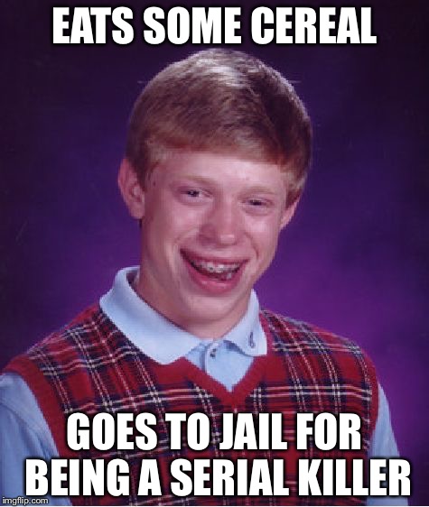 Bad Luck Brian | EATS SOME CEREAL; GOES TO JAIL FOR BEING A SERIAL KILLER | image tagged in memes,bad luck brian | made w/ Imgflip meme maker